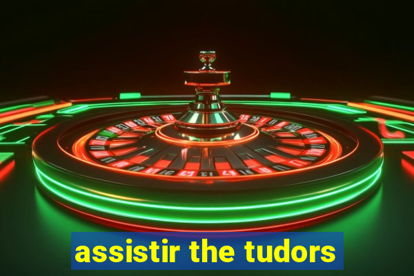 assistir the tudors