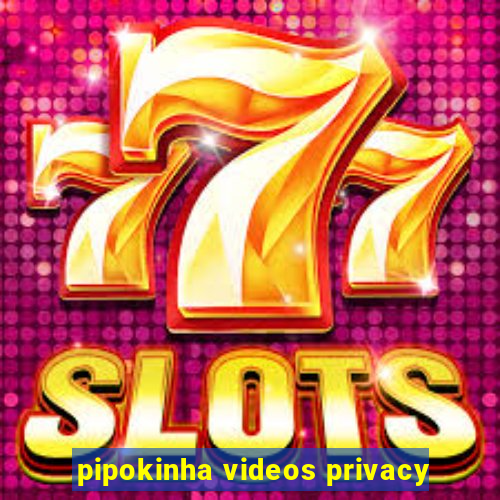 pipokinha videos privacy