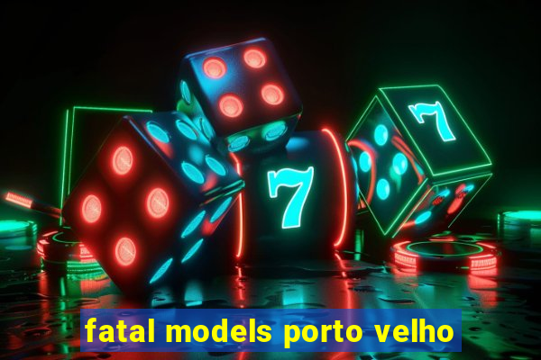 fatal models porto velho