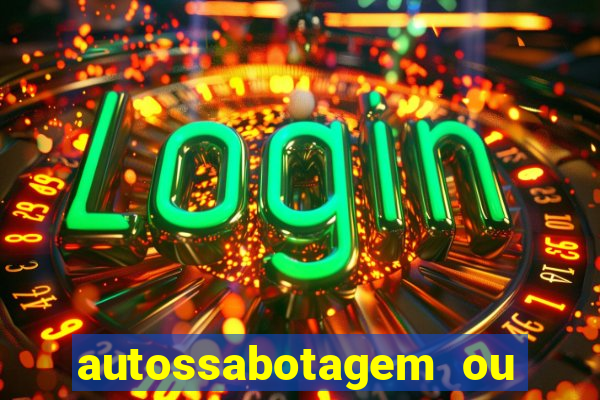 autossabotagem ou auto sabotagem