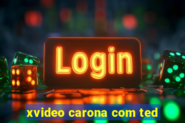 xvideo carona com ted