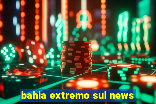 bahia extremo sul news