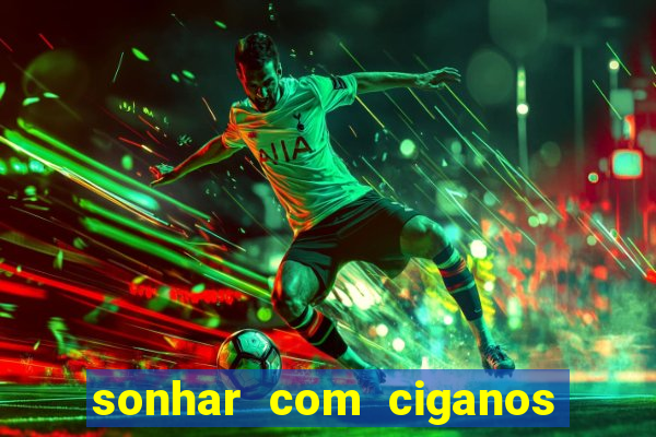 sonhar com ciganos jogo do bicho