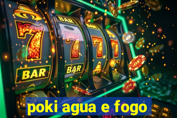 poki agua e fogo