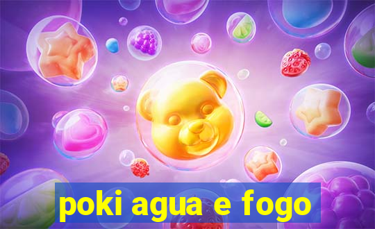 poki agua e fogo