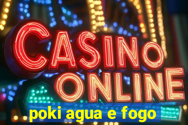 poki agua e fogo