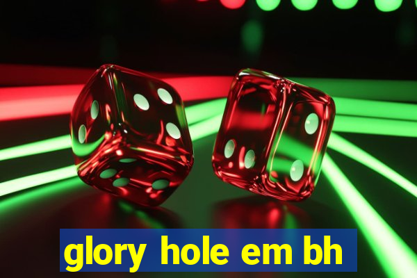 glory hole em bh