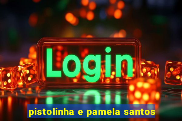 pistolinha e pamela santos