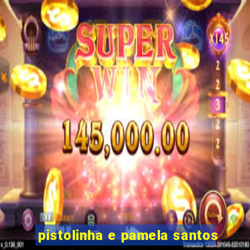 pistolinha e pamela santos