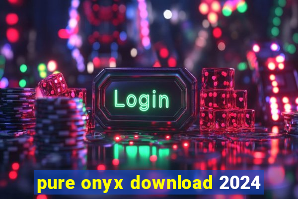 pure onyx download 2024