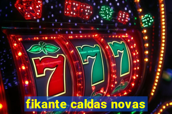 fikante caldas novas