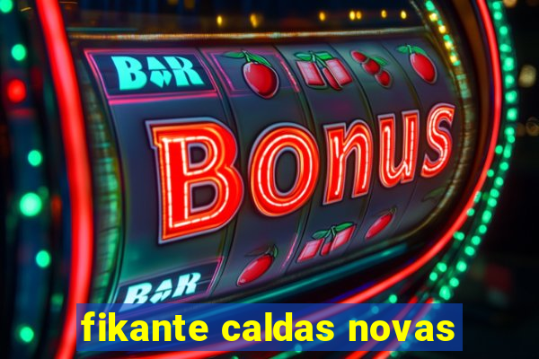 fikante caldas novas
