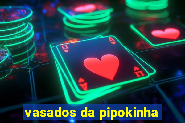 vasados da pipokinha