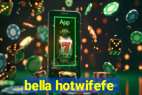 bella hotwifefe