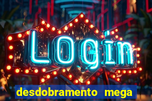 desdobramento mega sena 28 dezenas