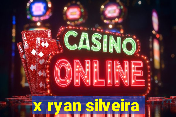 x ryan silveira