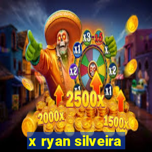 x ryan silveira