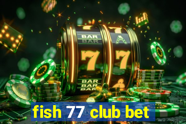 fish 77 club bet