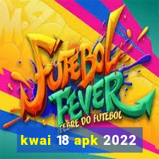 kwai 18 apk 2022