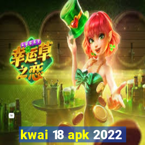 kwai 18 apk 2022
