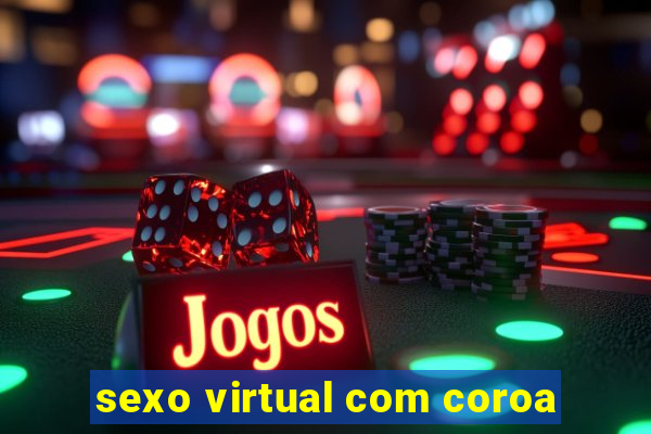 sexo virtual com coroa