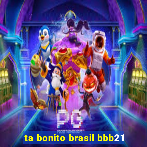 ta bonito brasil bbb21