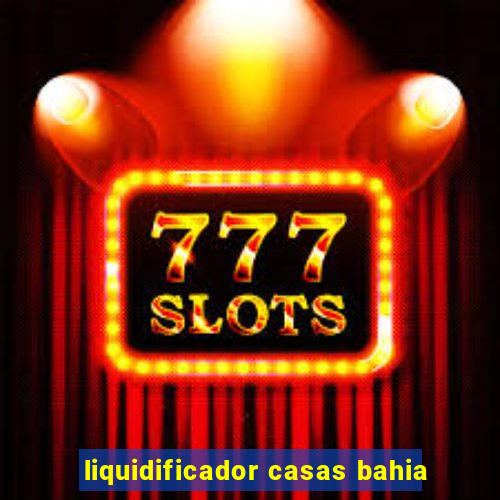 liquidificador casas bahia