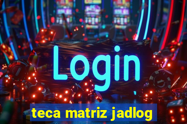 teca matriz jadlog