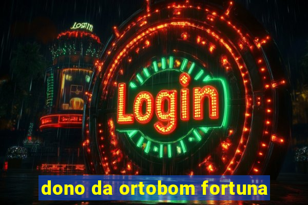 dono da ortobom fortuna
