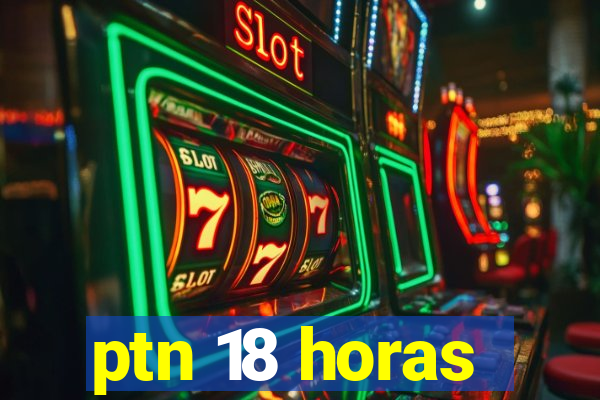 ptn 18 horas