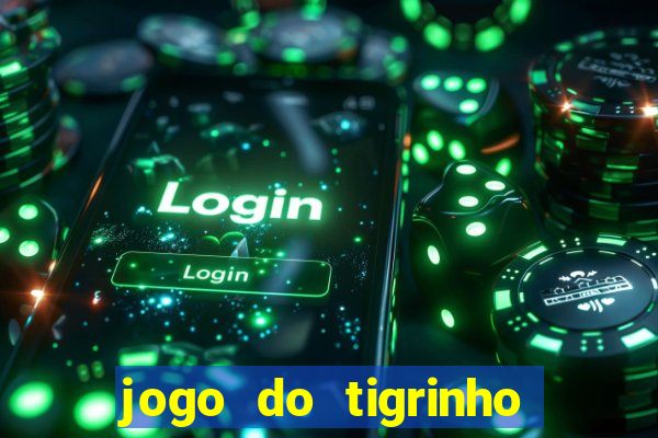 jogo do tigrinho que ganha dinheiro no cadastro