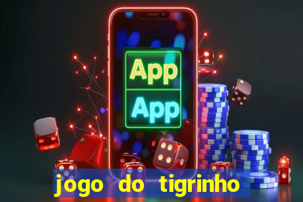 jogo do tigrinho que ganha dinheiro no cadastro
