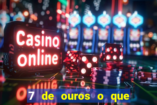 7 de ouros o que ele sente por mim