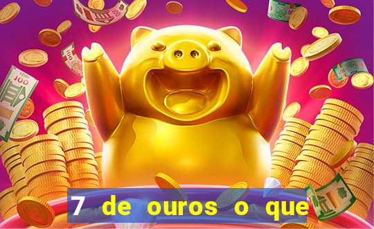 7 de ouros o que ele sente por mim