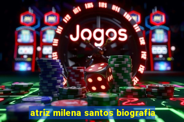 atriz milena santos biografia