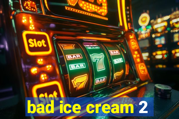 bad ice cream 2