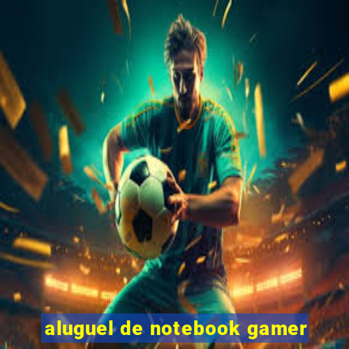 aluguel de notebook gamer