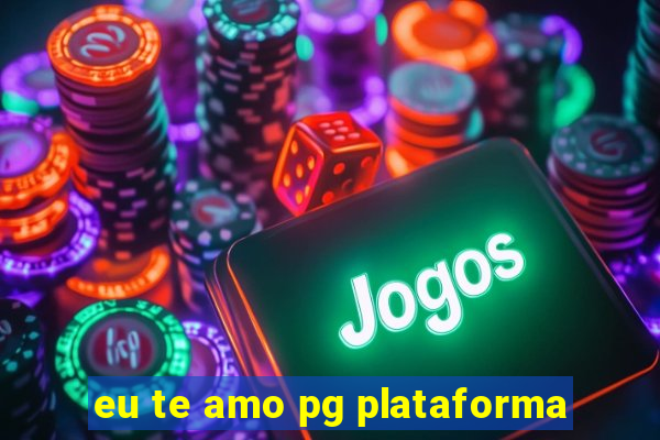 eu te amo pg plataforma
