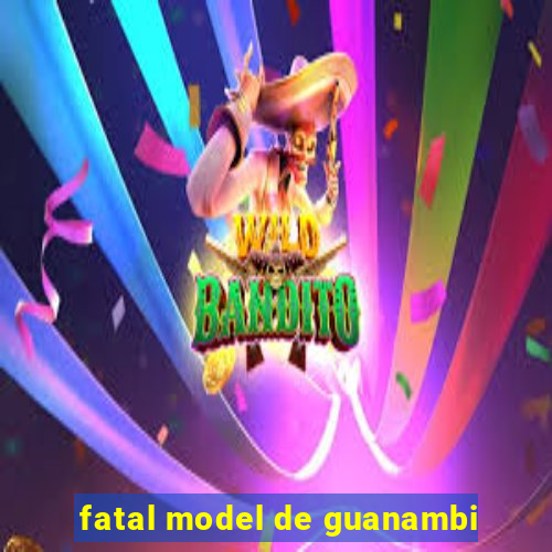 fatal model de guanambi