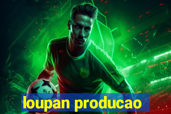loupan producao