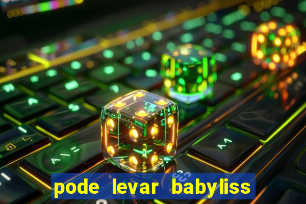 pode levar babyliss no cruzeiro