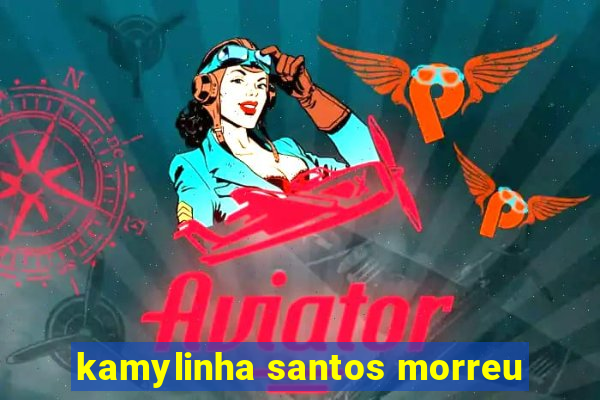 kamylinha santos morreu