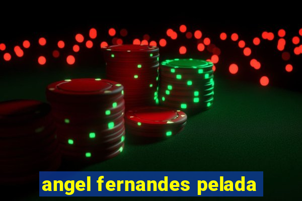 angel fernandes pelada