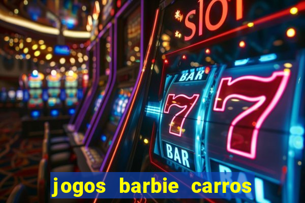 jogos barbie carros suas amigas