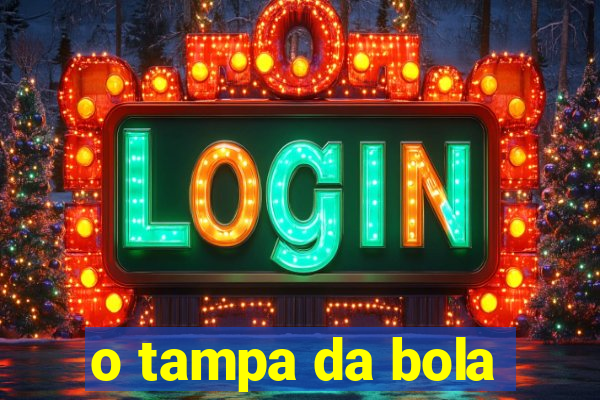 o tampa da bola