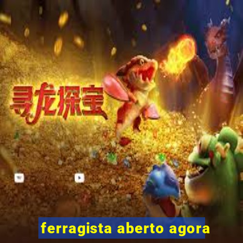 ferragista aberto agora