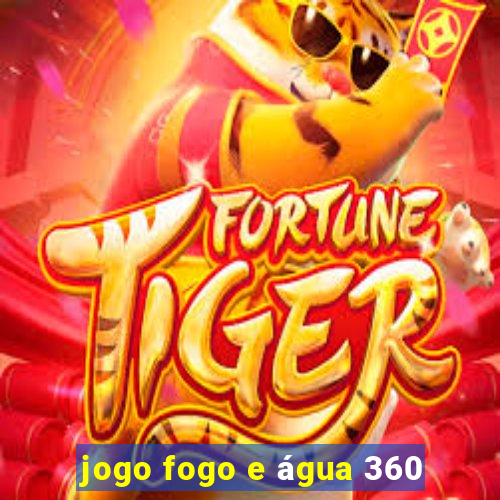 jogo fogo e água 360
