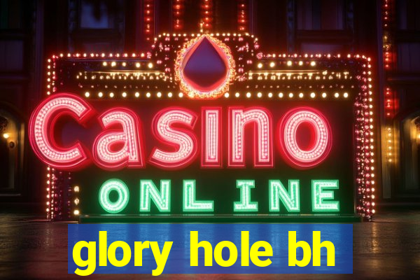 glory hole bh