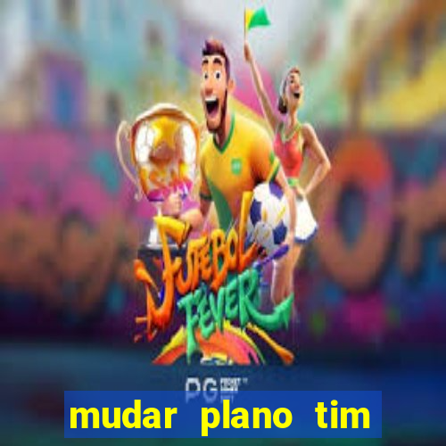 mudar plano tim mais barato
