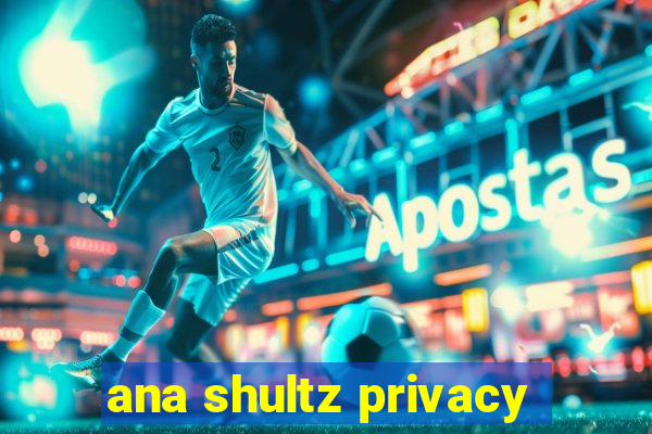 ana shultz privacy